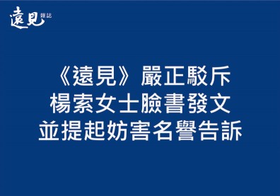 【聲明稿】《遠見》嚴正駁斥楊索女士臉書發文，並提起妨害名譽告訴！
