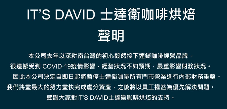 COVID-19疫情影響,經營狀況不如預期,嚴重影響財務狀況。決定自即日起將暫停士達衛咖啡所有門市營業進行內部財務重整。取自士達衛咖啡官網
