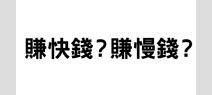 賺快錢？賺慢錢？