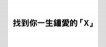 找到你一生鍾愛的「X」