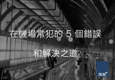 在機場常犯的5個嚴重錯誤和解決之道